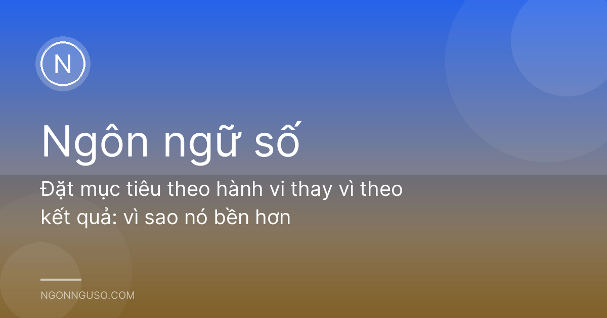 Đặt mục tiêu theo hành vi thay vì theo kết quả: vì sao nó bền hơn