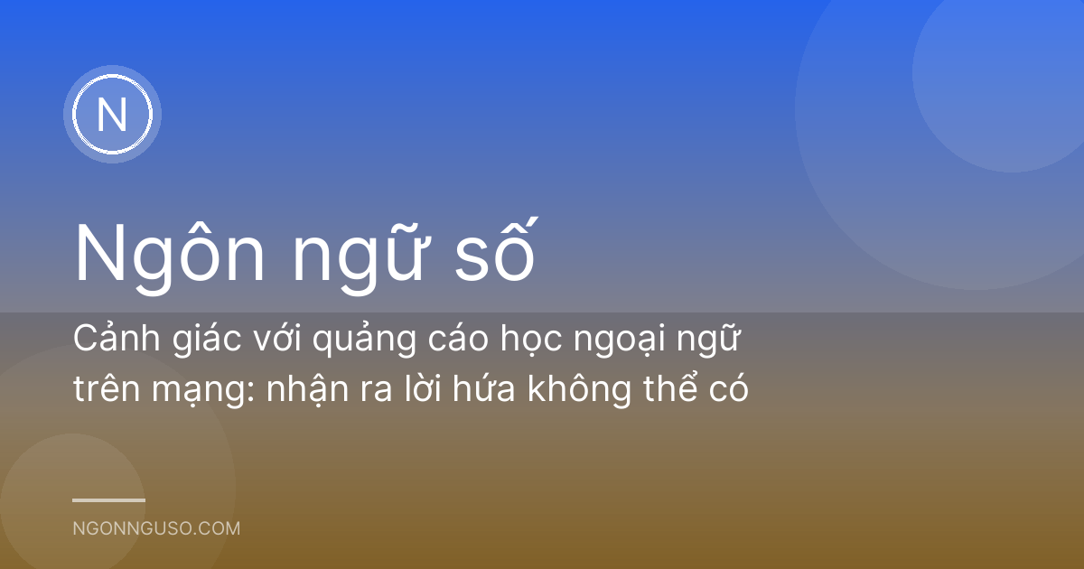 Cảnh giác với quảng cáo học ngoại ngữ trên mạng: nhận ra lời hứa không thể có