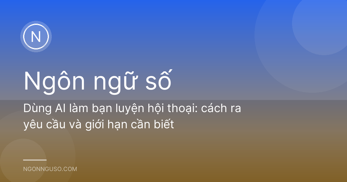 Dùng AI làm bạn luyện hội thoại: cách ra yêu cầu và giới hạn cần biết