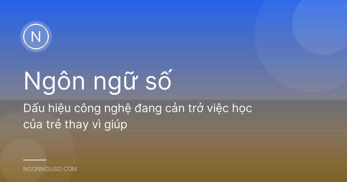 Dấu hiệu công nghệ đang cản trở việc học của trẻ thay vì giúp