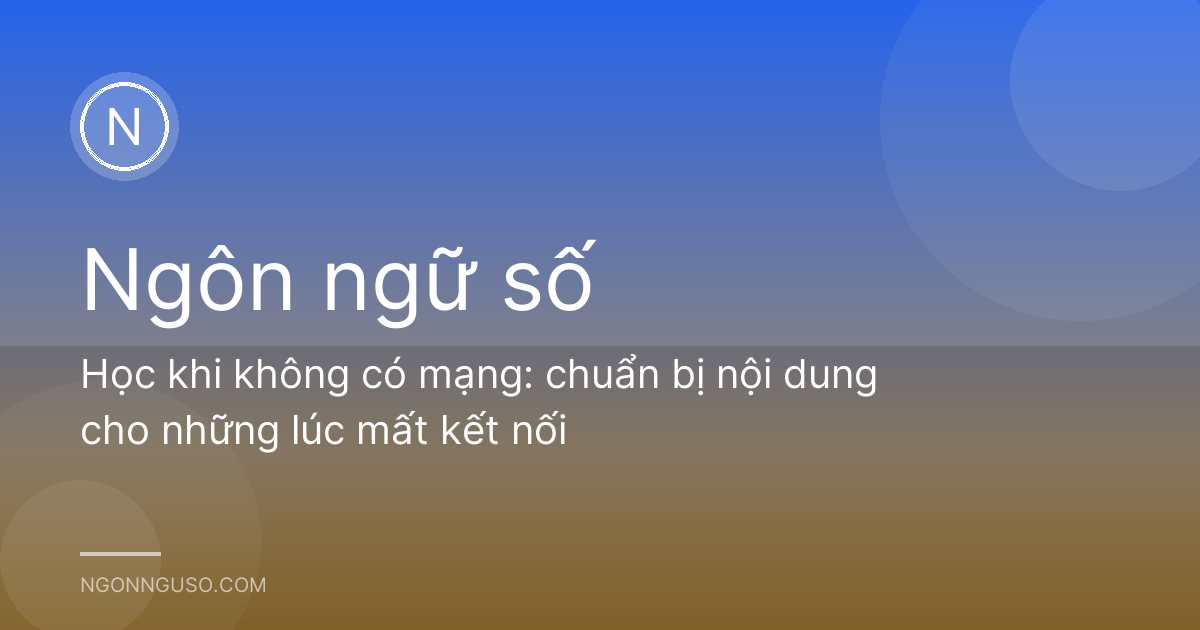 Học khi không có mạng: chuẩn bị nội dung cho những lúc mất kết nối