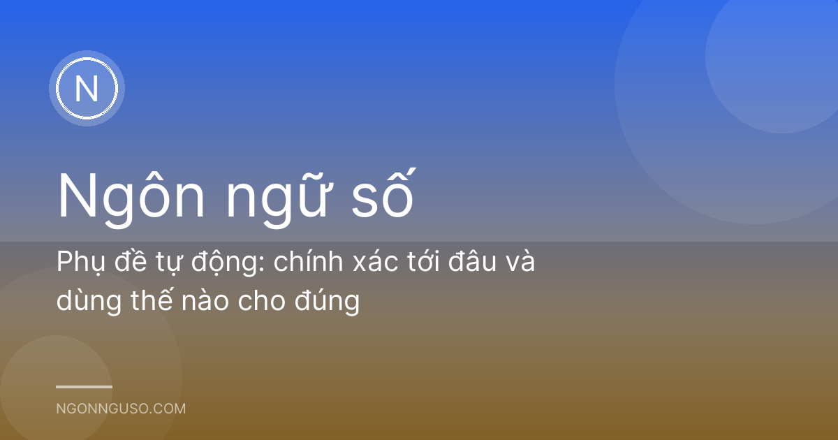 Phụ đề tự động: chính xác tới đâu và dùng thế nào cho đúng