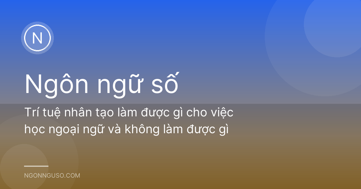 Trí tuệ nhân tạo làm được gì cho việc học ngoại ngữ và không làm được gì