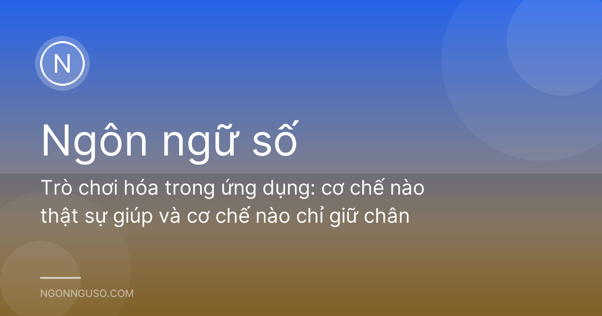 Trò chơi hóa trong ứng dụng: cơ chế nào thật sự giúp và cơ chế nào chỉ giữ chân
